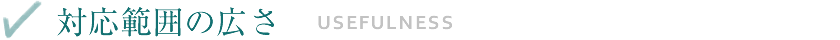 【対応範囲の広さ - USEFULNESS】